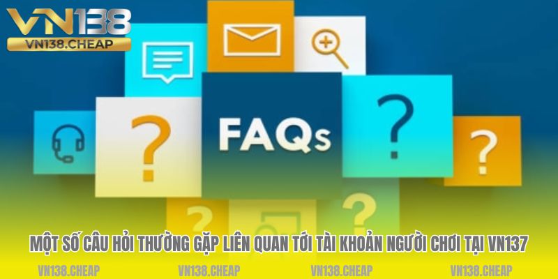 Một số câu hỏi thường gặp liên quan tới tài khoản người chơi tại VN137