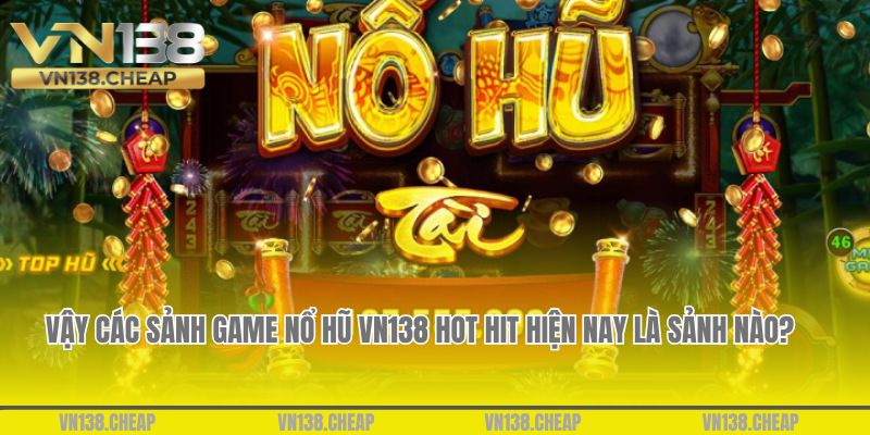 Vậy các sảnh game nổ hũ VN138 hot hit hiện nay là sảnh nào? 