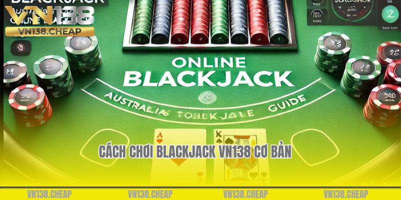 Cách chơi Blackjack VN138 cơ bản