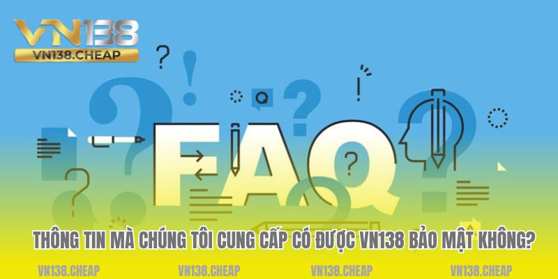 Thông tin mà chúng tôi cung cấp có được VN138 bảo mật không? 