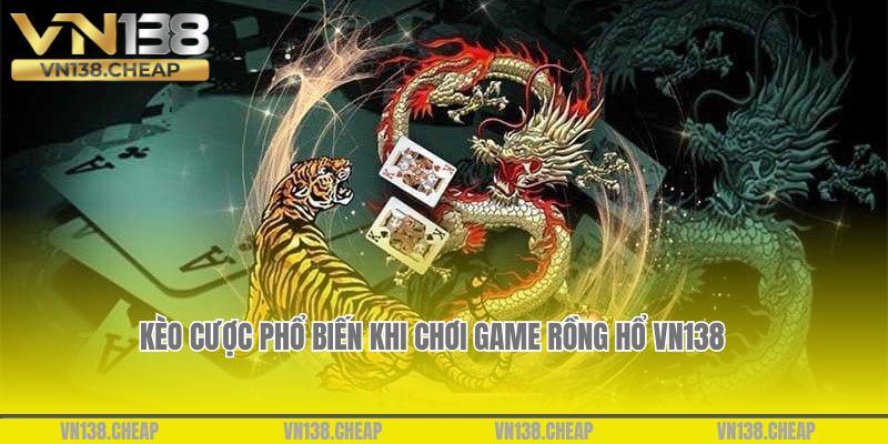 Một số kèo cược phổ biến khi chơi game Rồng Hổ VN138