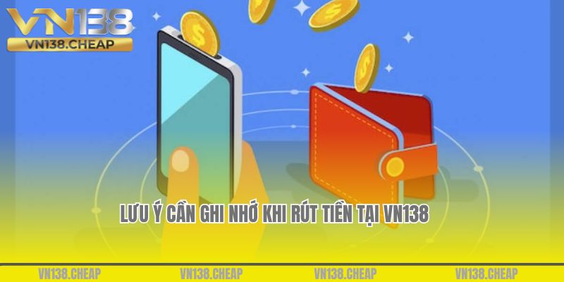 Một số lưu ý cần ghi nhớ khi rút tiền tại VN138