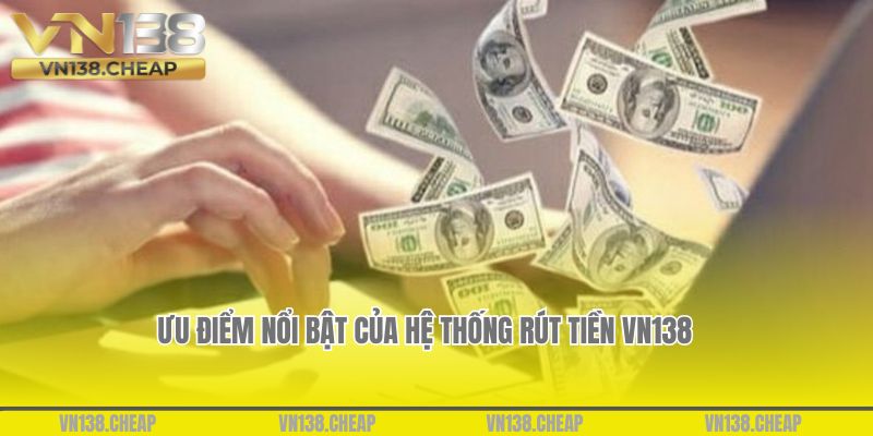 Ưu điểm vượt trội của hệ thống rút tiền VN138