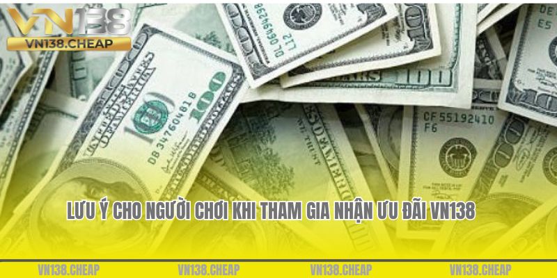 Một số lưu ý cho người chơi khi tham gia nhận ưu đãi VN138