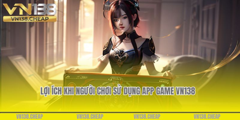 Những lợi ích khi người chơi sử dụng app game VN138