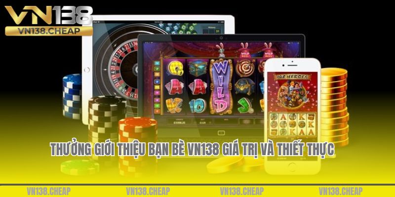 Thưởng giới thiệu bạn bè VN138 giá trị và thiết thực